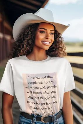 People Will Never Forget How You Made Them Feel Ladies T Shirt - Maya Angelou