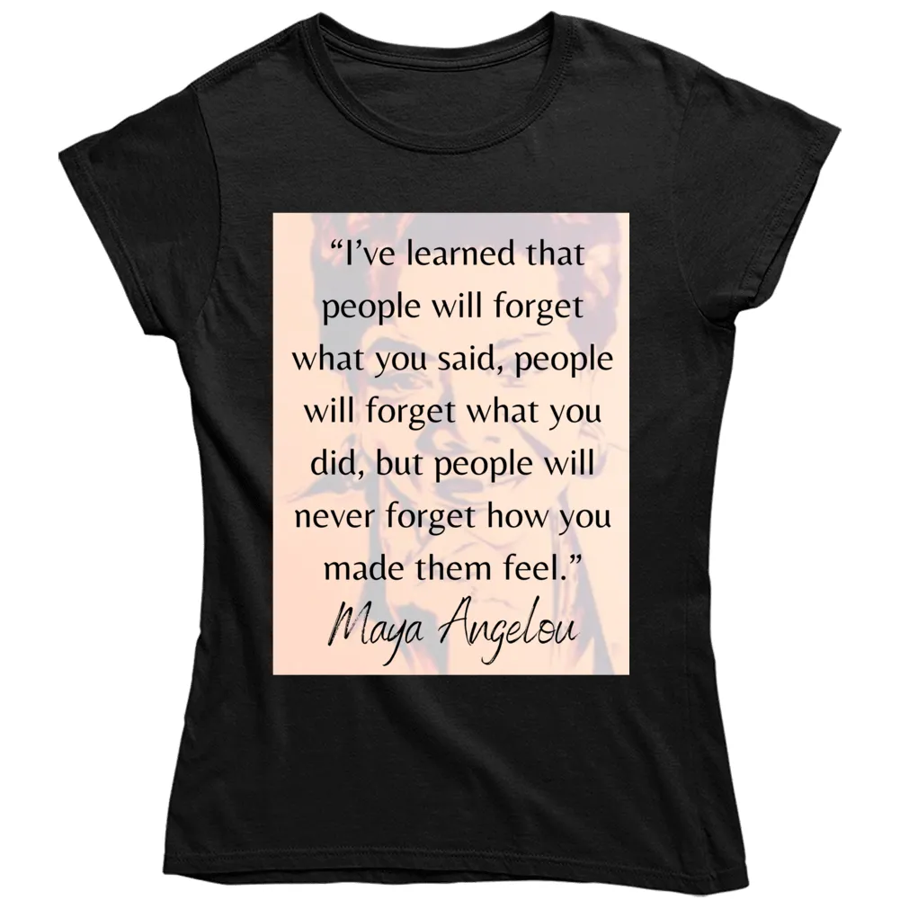 People Will Never Forget How You Made Them Feel Ladies T Shirt - Maya Angelou